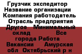 Грузчик экспедитор › Название организации ­ Компания-работодатель › Отрасль предприятия ­ Другое › Минимальный оклад ­ 24 000 - Все города Работа » Вакансии   . Амурская обл.,Октябрьский р-н